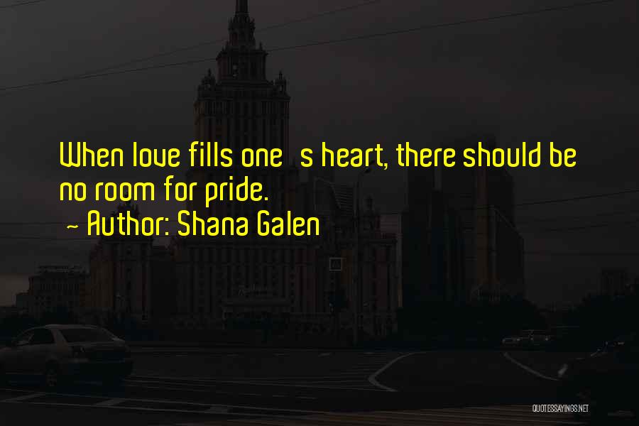 Shana Galen Quotes: When Love Fills One's Heart, There Should Be No Room For Pride.