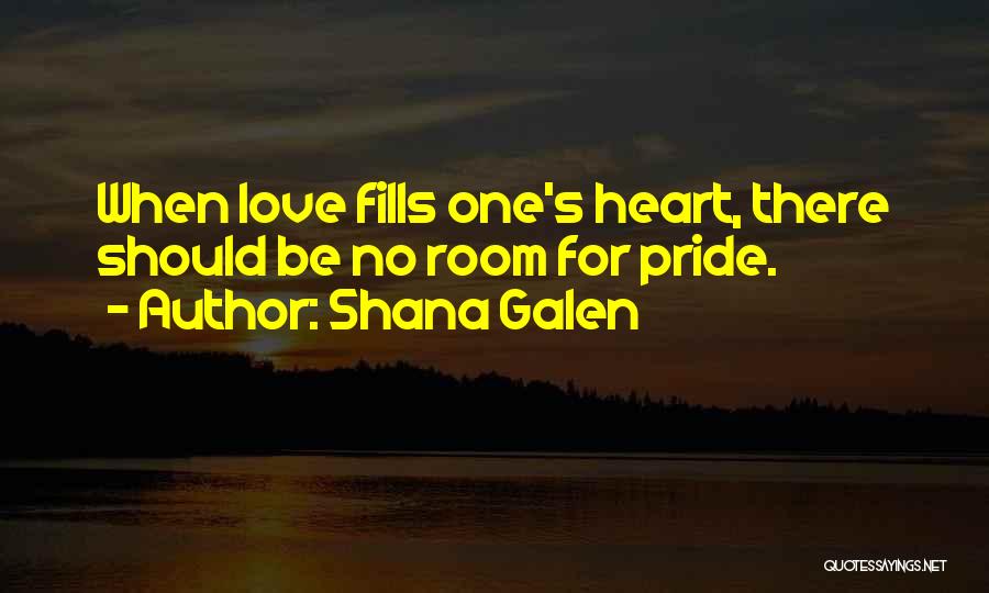 Shana Galen Quotes: When Love Fills One's Heart, There Should Be No Room For Pride.