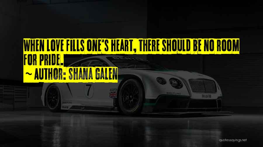 Shana Galen Quotes: When Love Fills One's Heart, There Should Be No Room For Pride.