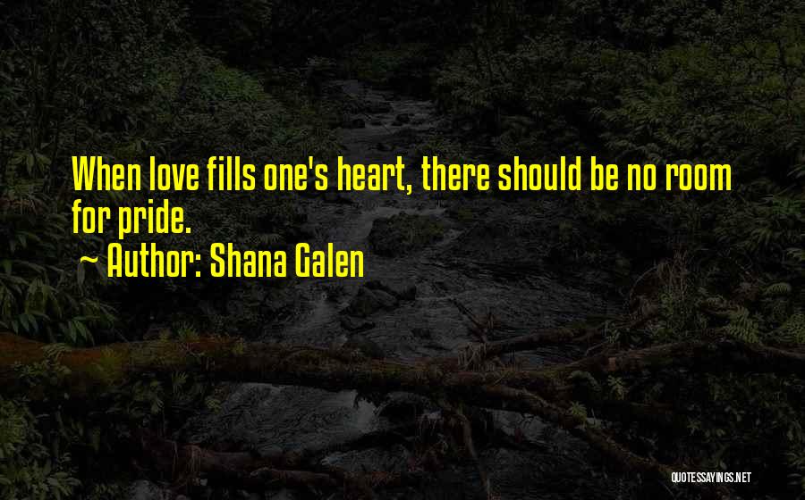 Shana Galen Quotes: When Love Fills One's Heart, There Should Be No Room For Pride.