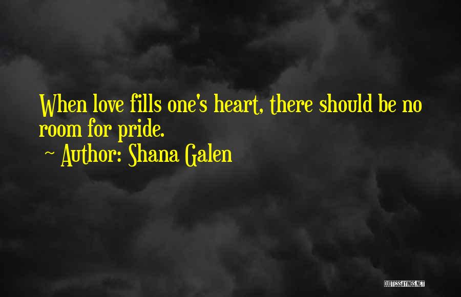 Shana Galen Quotes: When Love Fills One's Heart, There Should Be No Room For Pride.