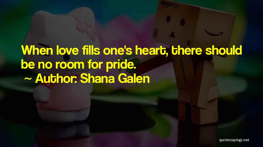 Shana Galen Quotes: When Love Fills One's Heart, There Should Be No Room For Pride.