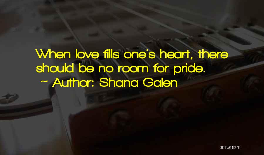 Shana Galen Quotes: When Love Fills One's Heart, There Should Be No Room For Pride.