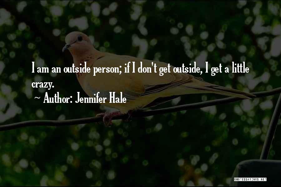 Jennifer Hale Quotes: I Am An Outside Person; If I Don't Get Outside, I Get A Little Crazy.