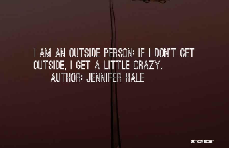 Jennifer Hale Quotes: I Am An Outside Person; If I Don't Get Outside, I Get A Little Crazy.