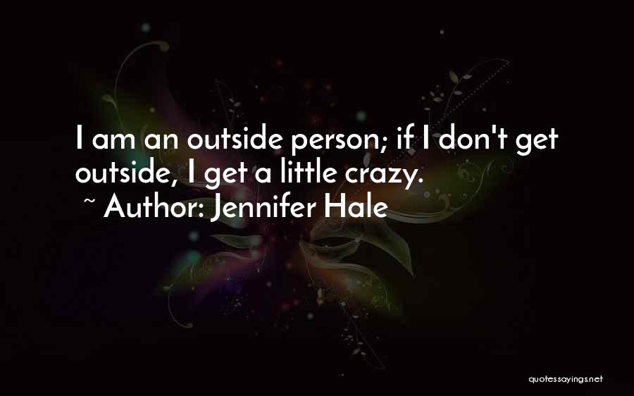 Jennifer Hale Quotes: I Am An Outside Person; If I Don't Get Outside, I Get A Little Crazy.