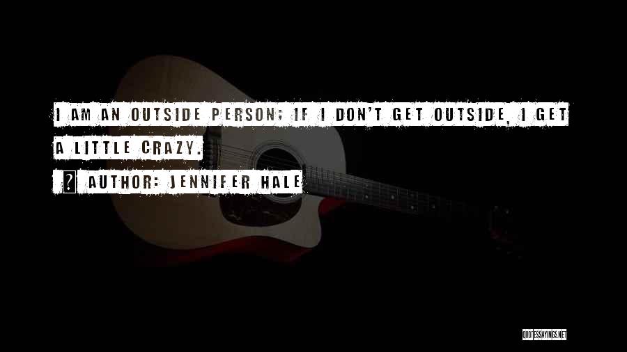 Jennifer Hale Quotes: I Am An Outside Person; If I Don't Get Outside, I Get A Little Crazy.