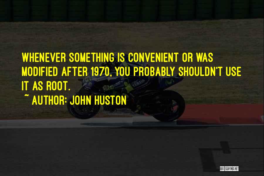 John Huston Quotes: Whenever Something Is Convenient Or Was Modified After 1970, You Probably Shouldn't Use It As Root.