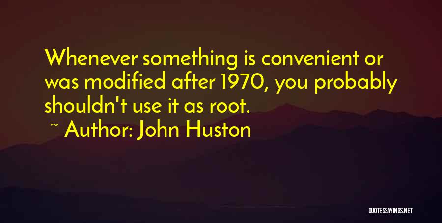 John Huston Quotes: Whenever Something Is Convenient Or Was Modified After 1970, You Probably Shouldn't Use It As Root.