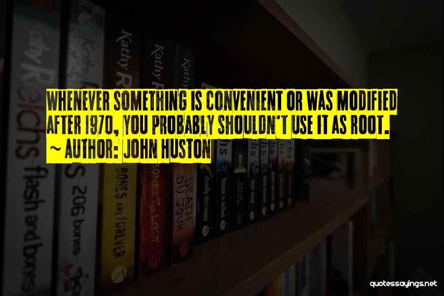 John Huston Quotes: Whenever Something Is Convenient Or Was Modified After 1970, You Probably Shouldn't Use It As Root.