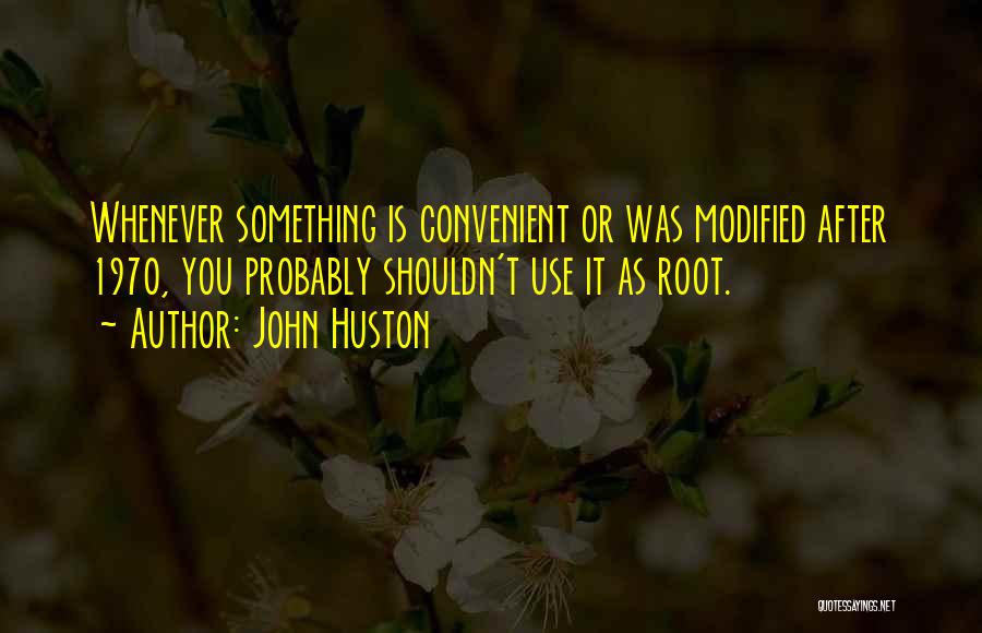 John Huston Quotes: Whenever Something Is Convenient Or Was Modified After 1970, You Probably Shouldn't Use It As Root.