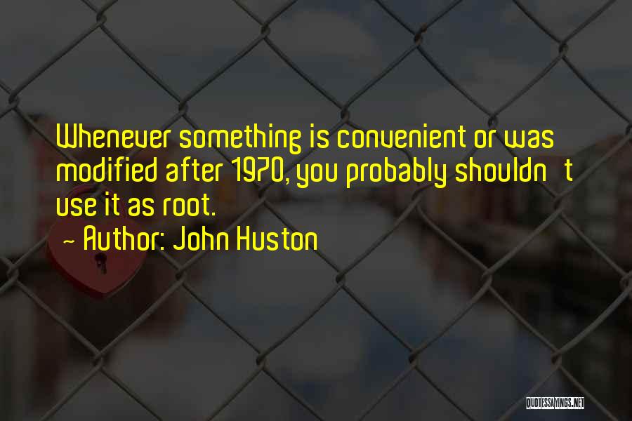 John Huston Quotes: Whenever Something Is Convenient Or Was Modified After 1970, You Probably Shouldn't Use It As Root.