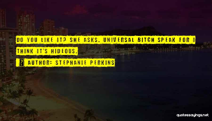 Stephanie Perkins Quotes: Do You Like It? She Asks. Universal Bitch Speak For I Think It's Hideous.