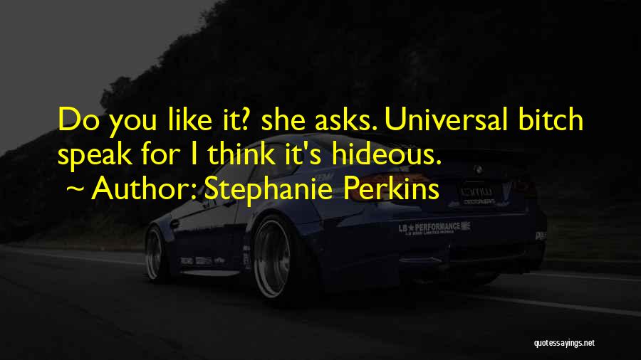 Stephanie Perkins Quotes: Do You Like It? She Asks. Universal Bitch Speak For I Think It's Hideous.