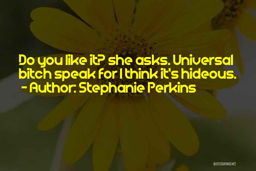 Stephanie Perkins Quotes: Do You Like It? She Asks. Universal Bitch Speak For I Think It's Hideous.