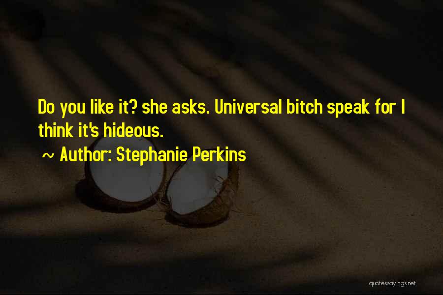Stephanie Perkins Quotes: Do You Like It? She Asks. Universal Bitch Speak For I Think It's Hideous.