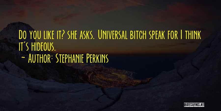 Stephanie Perkins Quotes: Do You Like It? She Asks. Universal Bitch Speak For I Think It's Hideous.
