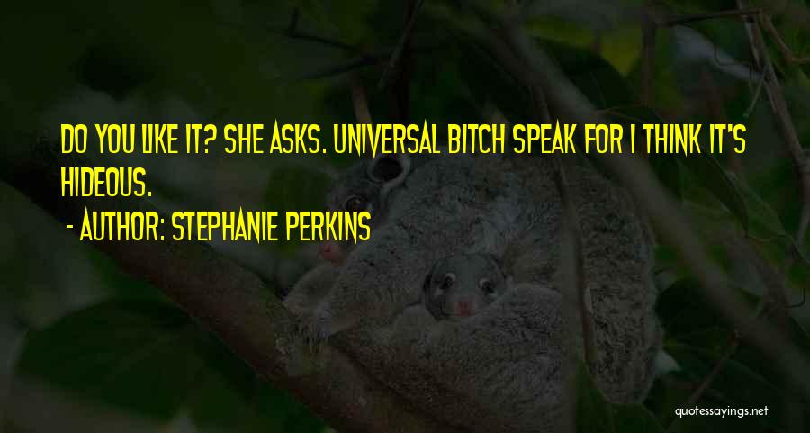 Stephanie Perkins Quotes: Do You Like It? She Asks. Universal Bitch Speak For I Think It's Hideous.