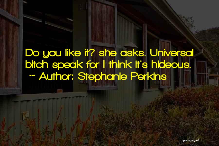 Stephanie Perkins Quotes: Do You Like It? She Asks. Universal Bitch Speak For I Think It's Hideous.