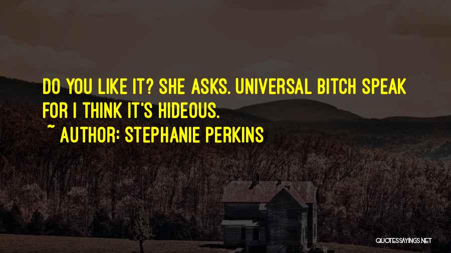 Stephanie Perkins Quotes: Do You Like It? She Asks. Universal Bitch Speak For I Think It's Hideous.