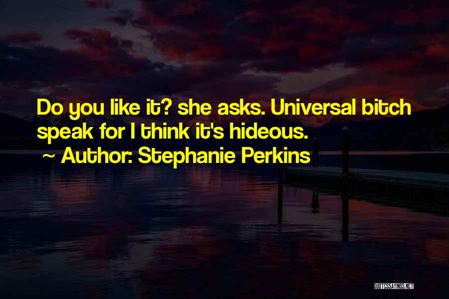 Stephanie Perkins Quotes: Do You Like It? She Asks. Universal Bitch Speak For I Think It's Hideous.