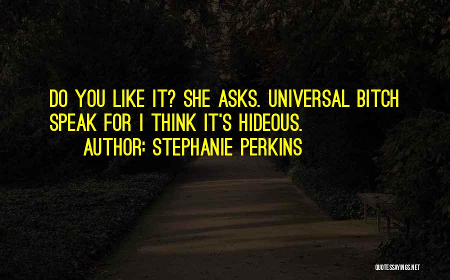 Stephanie Perkins Quotes: Do You Like It? She Asks. Universal Bitch Speak For I Think It's Hideous.