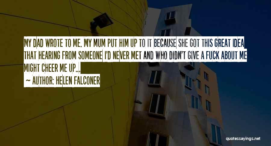 Helen Falconer Quotes: My Dad Wrote To Me. My Mum Put Him Up To It Because She Got This Great Idea That Hearing