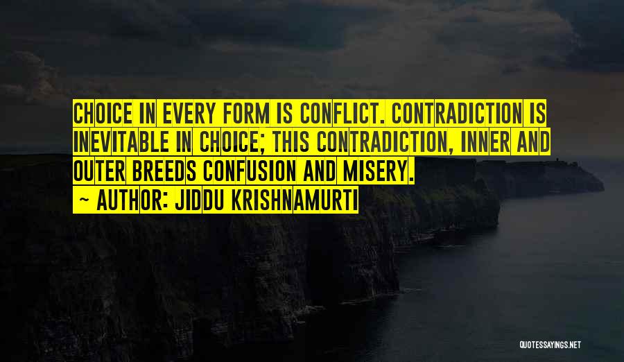 Jiddu Krishnamurti Quotes: Choice In Every Form Is Conflict. Contradiction Is Inevitable In Choice; This Contradiction, Inner And Outer Breeds Confusion And Misery.