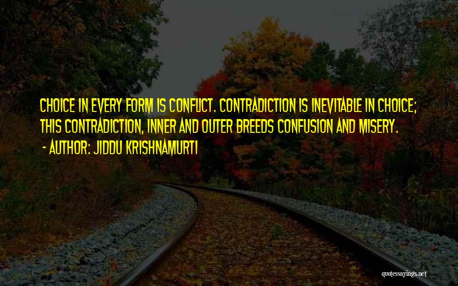 Jiddu Krishnamurti Quotes: Choice In Every Form Is Conflict. Contradiction Is Inevitable In Choice; This Contradiction, Inner And Outer Breeds Confusion And Misery.