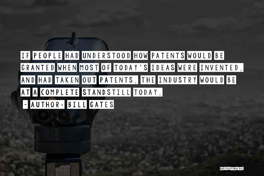 Bill Gates Quotes: If People Had Understood How Patents Would Be Granted When Most Of Today's Ideas Were Invented, And Had Taken Out