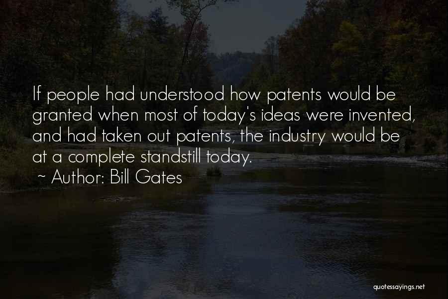 Bill Gates Quotes: If People Had Understood How Patents Would Be Granted When Most Of Today's Ideas Were Invented, And Had Taken Out