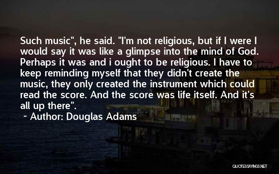 Douglas Adams Quotes: Such Music, He Said. I'm Not Religious, But If I Were I Would Say It Was Like A Glimpse Into