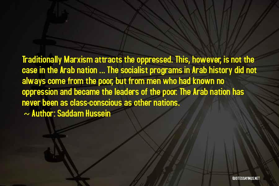 Saddam Hussein Quotes: Traditionally Marxism Attracts The Oppressed. This, However, Is Not The Case In The Arab Nation ... The Socialist Programs In