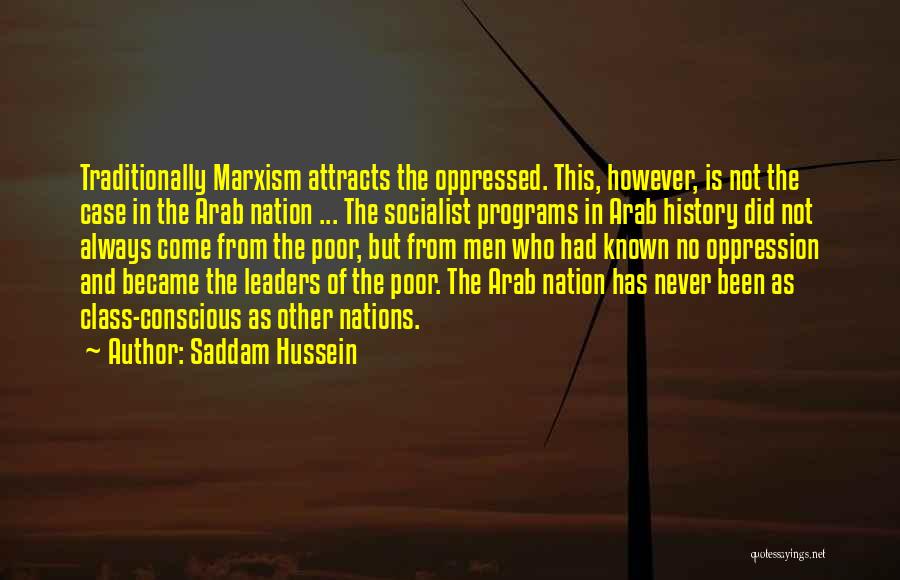 Saddam Hussein Quotes: Traditionally Marxism Attracts The Oppressed. This, However, Is Not The Case In The Arab Nation ... The Socialist Programs In