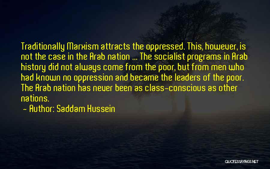 Saddam Hussein Quotes: Traditionally Marxism Attracts The Oppressed. This, However, Is Not The Case In The Arab Nation ... The Socialist Programs In