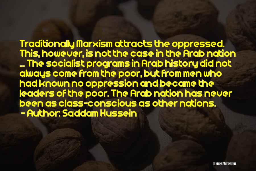 Saddam Hussein Quotes: Traditionally Marxism Attracts The Oppressed. This, However, Is Not The Case In The Arab Nation ... The Socialist Programs In