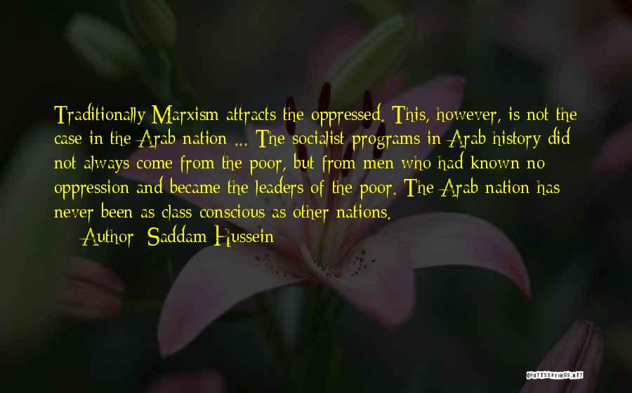 Saddam Hussein Quotes: Traditionally Marxism Attracts The Oppressed. This, However, Is Not The Case In The Arab Nation ... The Socialist Programs In