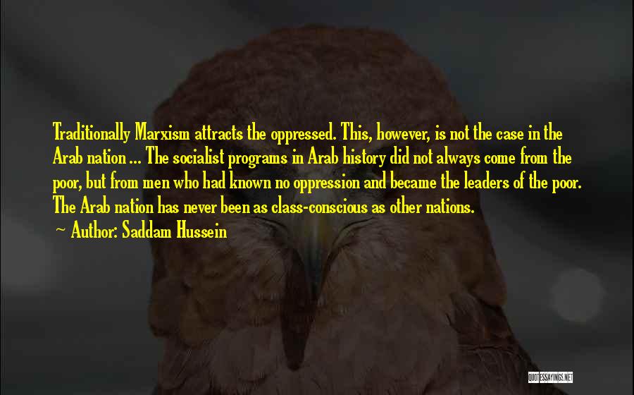 Saddam Hussein Quotes: Traditionally Marxism Attracts The Oppressed. This, However, Is Not The Case In The Arab Nation ... The Socialist Programs In