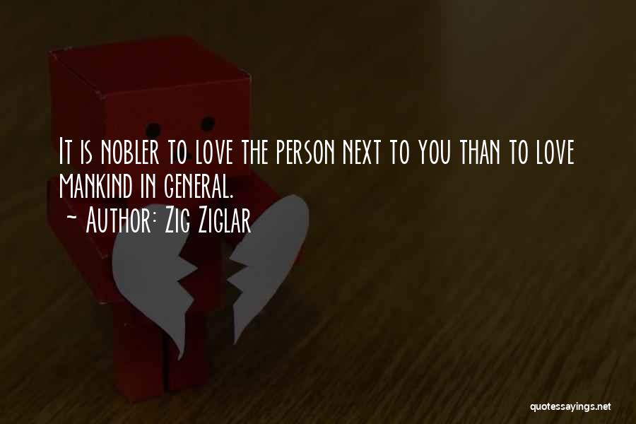 Zig Ziglar Quotes: It Is Nobler To Love The Person Next To You Than To Love Mankind In General.