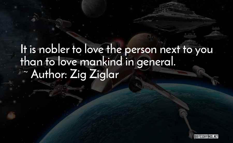 Zig Ziglar Quotes: It Is Nobler To Love The Person Next To You Than To Love Mankind In General.