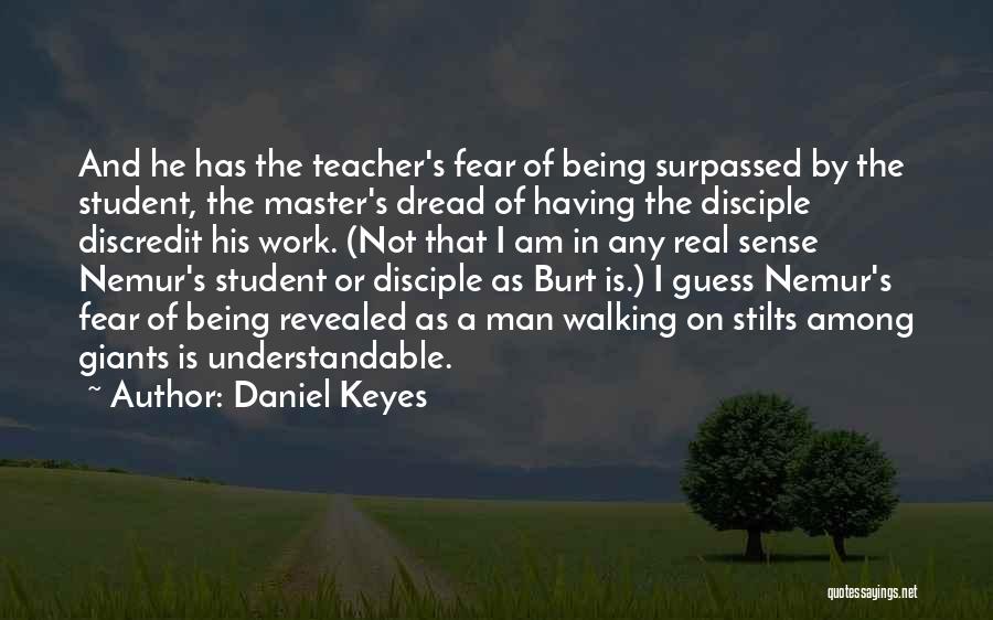 Daniel Keyes Quotes: And He Has The Teacher's Fear Of Being Surpassed By The Student, The Master's Dread Of Having The Disciple Discredit