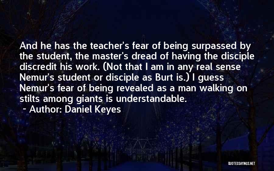 Daniel Keyes Quotes: And He Has The Teacher's Fear Of Being Surpassed By The Student, The Master's Dread Of Having The Disciple Discredit