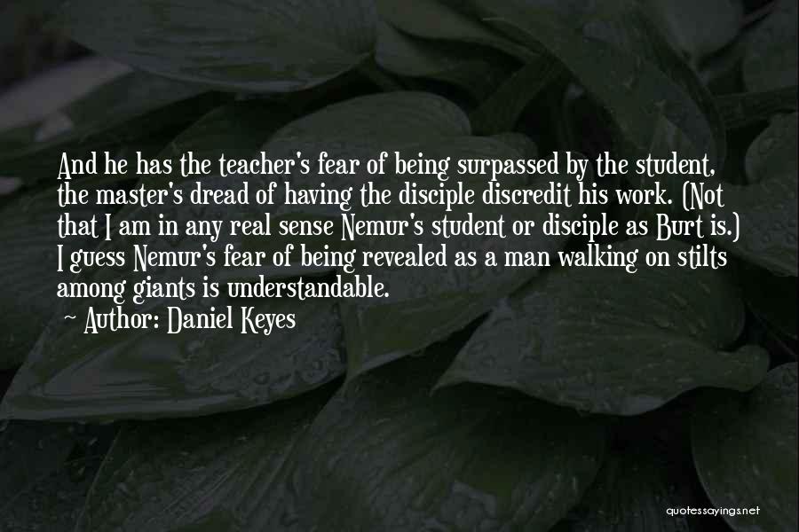 Daniel Keyes Quotes: And He Has The Teacher's Fear Of Being Surpassed By The Student, The Master's Dread Of Having The Disciple Discredit