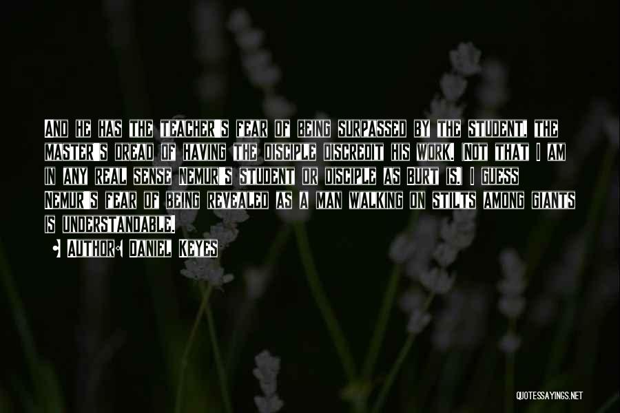 Daniel Keyes Quotes: And He Has The Teacher's Fear Of Being Surpassed By The Student, The Master's Dread Of Having The Disciple Discredit
