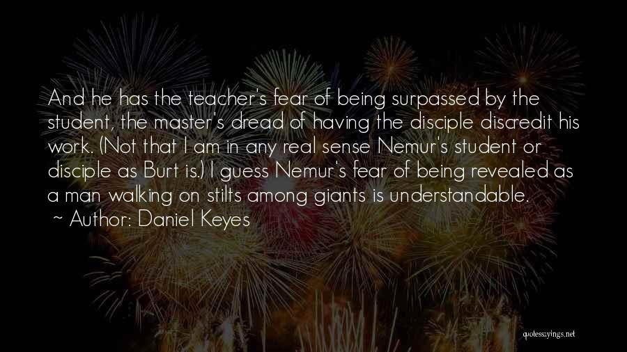 Daniel Keyes Quotes: And He Has The Teacher's Fear Of Being Surpassed By The Student, The Master's Dread Of Having The Disciple Discredit