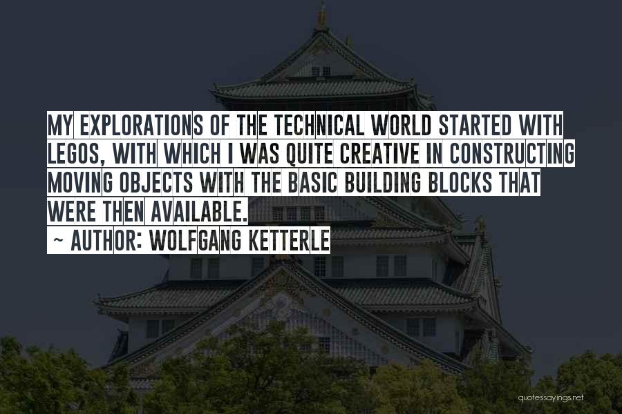 Wolfgang Ketterle Quotes: My Explorations Of The Technical World Started With Legos, With Which I Was Quite Creative In Constructing Moving Objects With