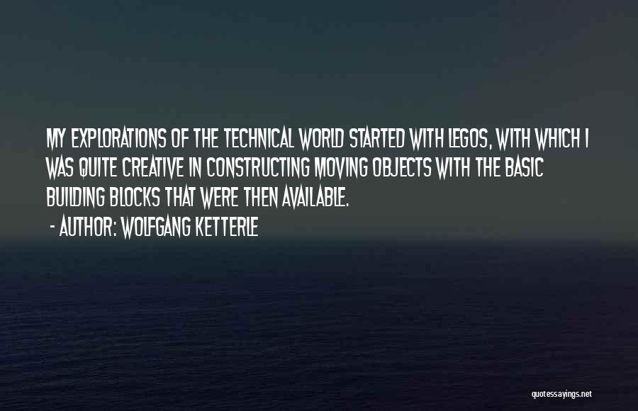 Wolfgang Ketterle Quotes: My Explorations Of The Technical World Started With Legos, With Which I Was Quite Creative In Constructing Moving Objects With