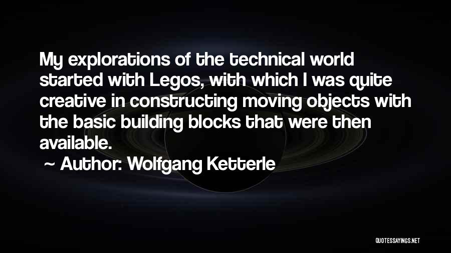 Wolfgang Ketterle Quotes: My Explorations Of The Technical World Started With Legos, With Which I Was Quite Creative In Constructing Moving Objects With