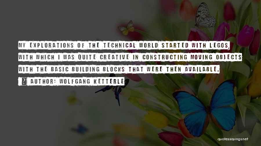 Wolfgang Ketterle Quotes: My Explorations Of The Technical World Started With Legos, With Which I Was Quite Creative In Constructing Moving Objects With