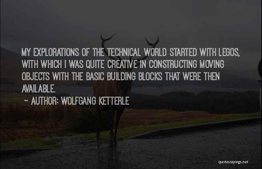 Wolfgang Ketterle Quotes: My Explorations Of The Technical World Started With Legos, With Which I Was Quite Creative In Constructing Moving Objects With